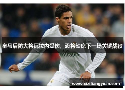 皇马后防大将瓦拉内受伤，恐将缺席下一场关键战役