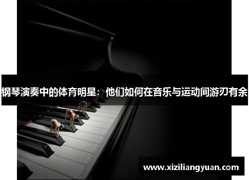 钢琴演奏中的体育明星：他们如何在音乐与运动间游刃有余