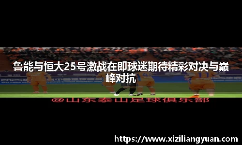 鲁能与恒大25号激战在即球迷期待精彩对决与巅峰对抗