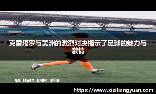 克雷塔罗与美洲的激烈对决揭示了足球的魅力与激情