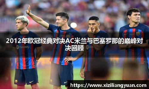 2012年欧冠经典对决AC米兰与巴塞罗那的巅峰对决回顾