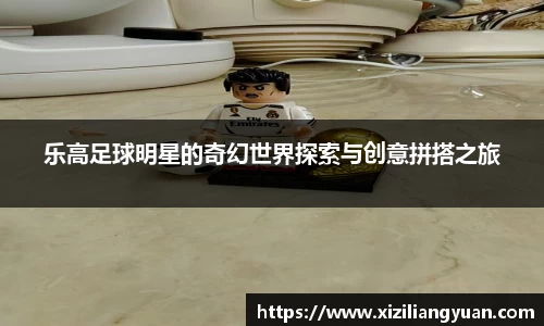 乐高足球明星的奇幻世界探索与创意拼搭之旅