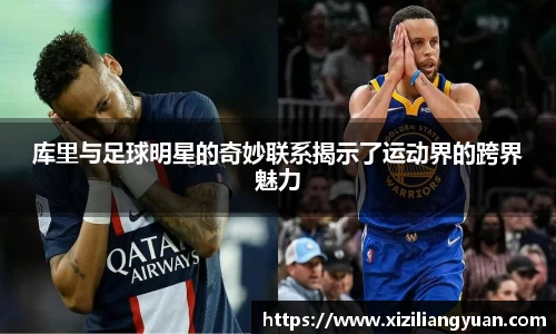 库里与足球明星的奇妙联系揭示了运动界的跨界魅力