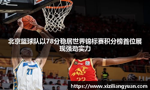 北京篮球队以78分稳居世界锦标赛积分榜首位展现强劲实力