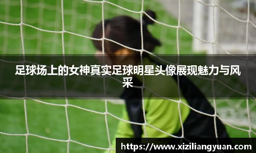 足球场上的女神真实足球明星头像展现魅力与风采