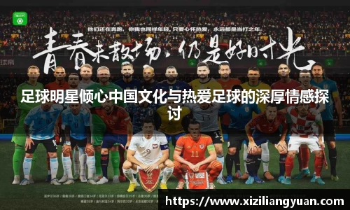 足球明星倾心中国文化与热爱足球的深厚情感探讨