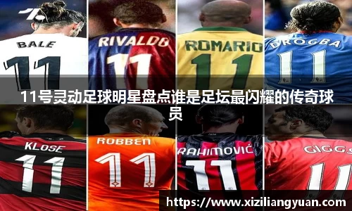 11号灵动足球明星盘点谁是足坛最闪耀的传奇球员