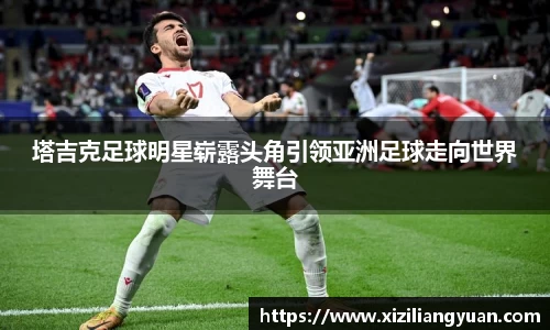 塔吉克足球明星崭露头角引领亚洲足球走向世界舞台
