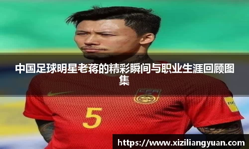 中国足球明星老蒋的精彩瞬间与职业生涯回顾图集